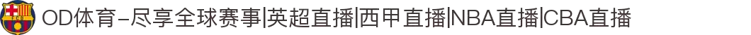 OD体育-尽享全球赛事|英超直播|西甲直播|NBA直播|CBA直播